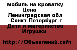мобиль на кроватку › Цена ­ 700 - Ленинградская обл., Санкт-Петербург г. Дети и материнство » Игрушки   